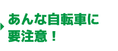 あんな自転車に要注意！